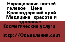 Наращивание ногтей гелевое › Цена ­ 300 - Краснодарский край Медицина, красота и здоровье » Косметические услуги   